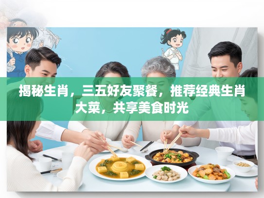 揭秘生肖，三五好友聚餐，推荐经典生肖大菜，共享美食时光