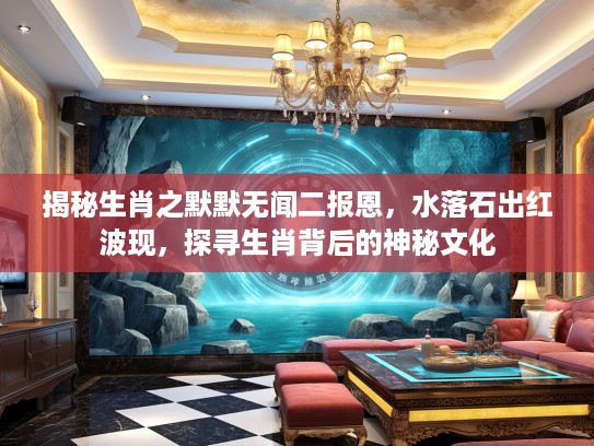 揭秘生肖之默默无闻二报恩，水落石出红波现，探寻生肖背后的神秘文化