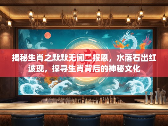 揭秘生肖之默默无闻二报恩，水落石出红波现，探寻生肖背后的神秘文化