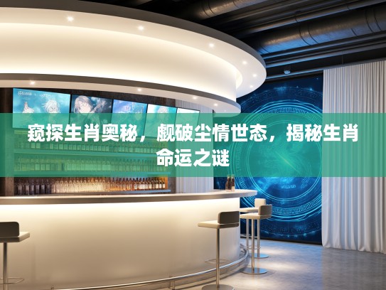 窥探生肖奥秘，觑破尘情世态，揭秘生肖命运之谜