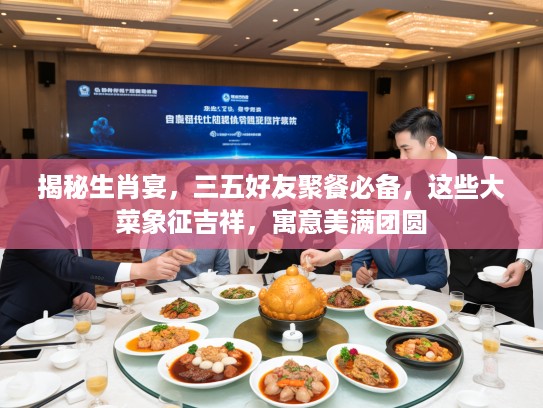揭秘生肖宴，三五好友聚餐必备，这些大菜象征吉祥，寓意美满团圆