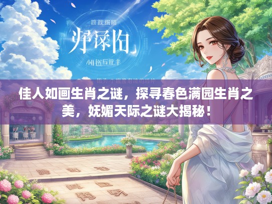 佳人如画生肖之谜，探寻春色满园生肖之美，妩媚天际之谜大揭秘！