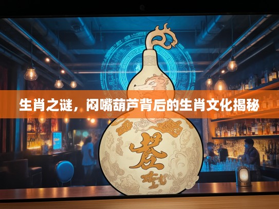 生肖之谜，闷嘴葫芦背后的生肖文化揭秘