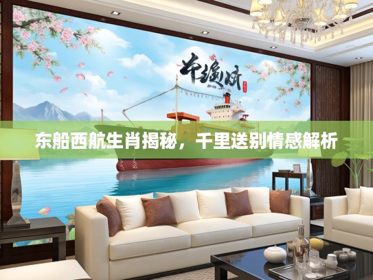 东船西航生肖揭秘，千里送别情感解析
