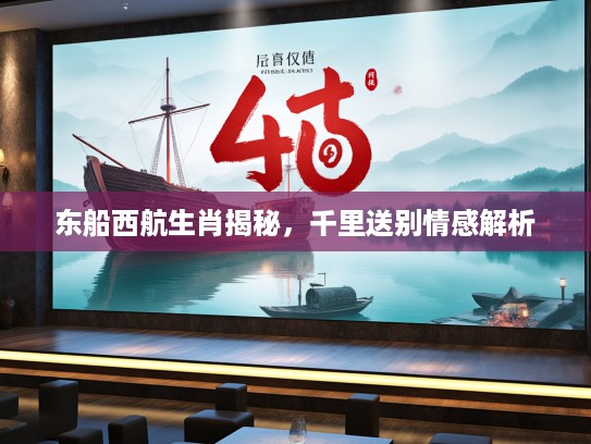 东船西航生肖揭秘，千里送别情感解析