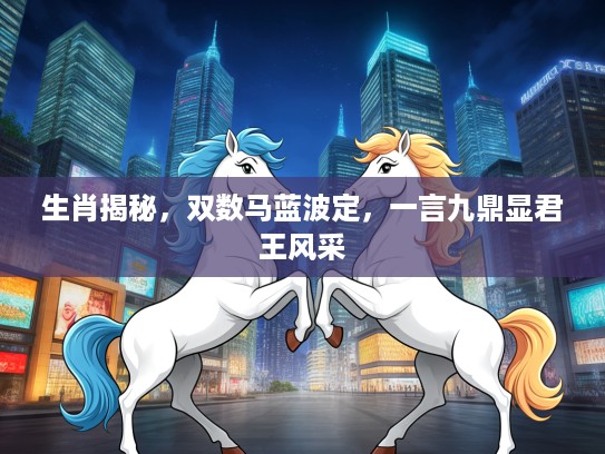 生肖揭秘，双数马蓝波定，一言九鼎显君王风采