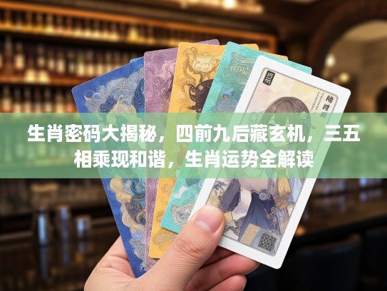 生肖密码大揭秘，四前九后藏玄机，三五相乘现和谐，生肖运势全解读