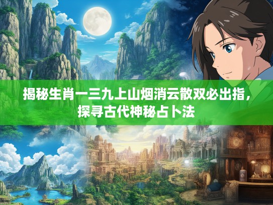 揭秘生肖一三九上山烟消云散双必出指，探寻古代神秘占卜法