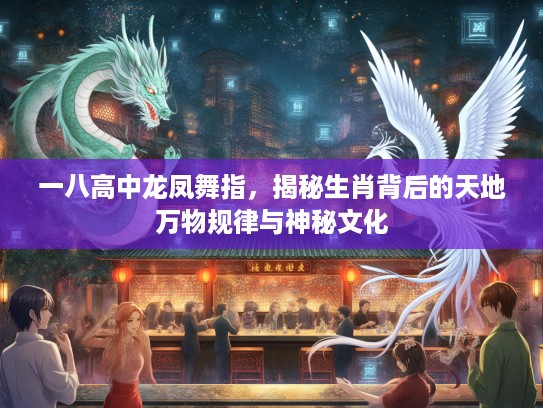 一八高中龙凤舞指，揭秘生肖背后的天地万物规律与神秘文化