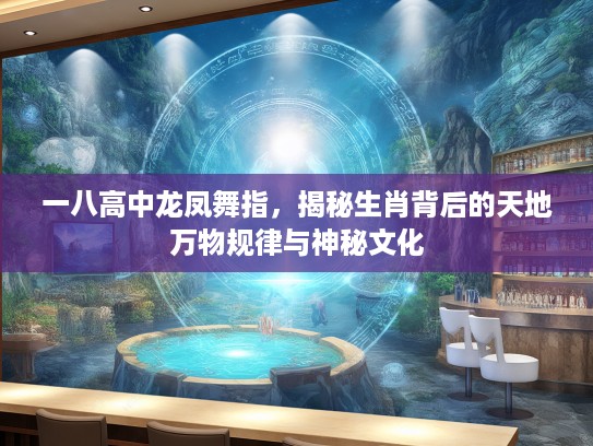 一八高中龙凤舞指，揭秘生肖背后的天地万物规律与神秘文化