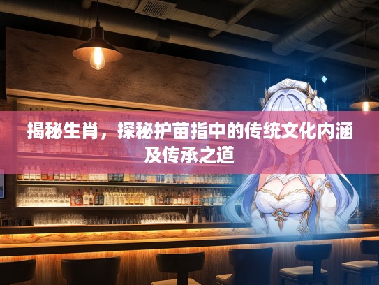 揭秘生肖，探秘护苗指中的传统文化内涵及传承之道