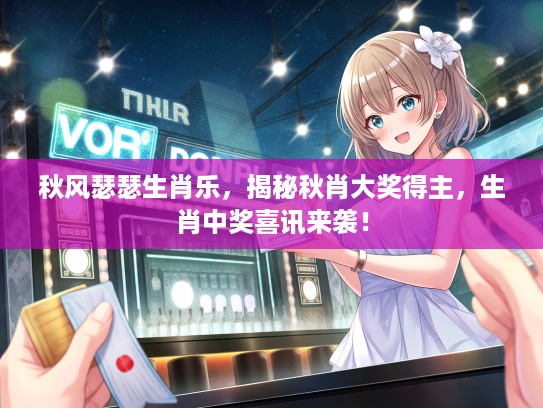 秋风瑟瑟生肖乐，揭秘秋肖大奖得主，生肖中奖喜讯来袭！