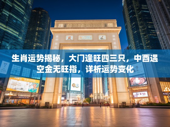 生肖运势揭秘，大门逢旺四三只，中酉遇空金无旺指，详析运势变化