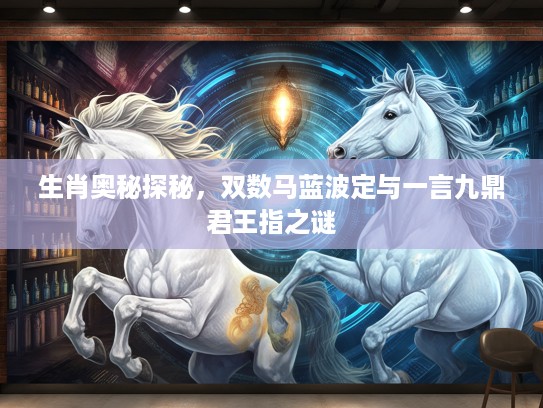 生肖奥秘探秘，双数马蓝波定与一言九鼎君王指之谜