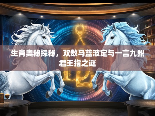 生肖奥秘探秘，双数马蓝波定与一言九鼎君王指之谜