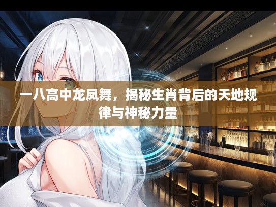 一八高中龙凤舞，揭秘生肖背后的天地规律与神秘力量