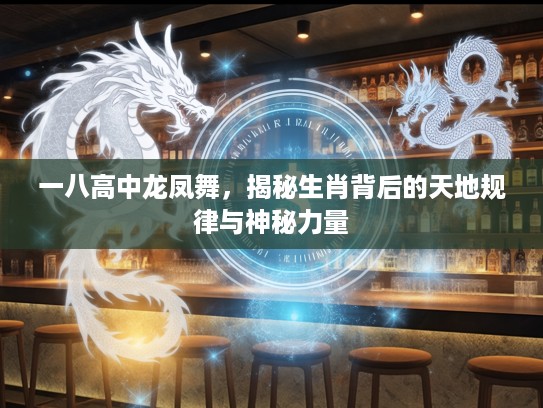 一八高中龙凤舞，揭秘生肖背后的天地规律与神秘力量