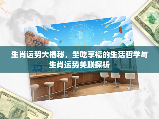 生肖运势大揭秘，坐吃享福的生活哲学与生肖运势关联探析