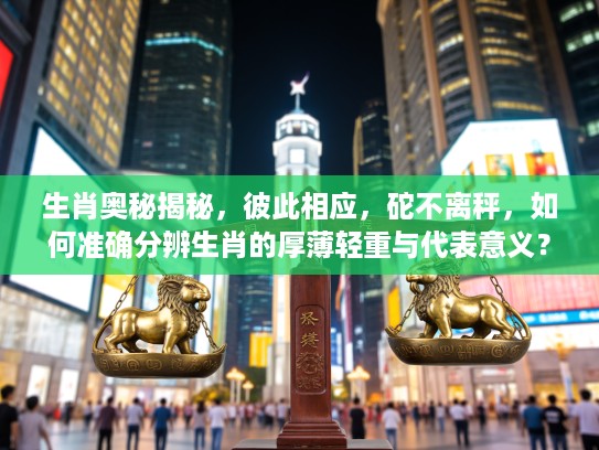 生肖奥秘揭秘，彼此相应，砣不离秤，如何准确分辨生肖的厚薄轻重与代表意义？