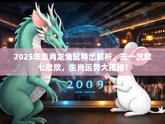 2025年生肖龙兔鼠特出解析，三一沉默七欢欣，生肖运势大揭秘！