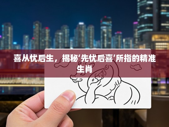 喜从忧后生，揭秘‘先忧后喜’所指的精准生肖