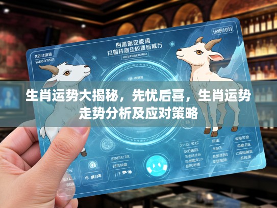 生肖运势大揭秘，先忧后喜，生肖运势走势分析及应对策略