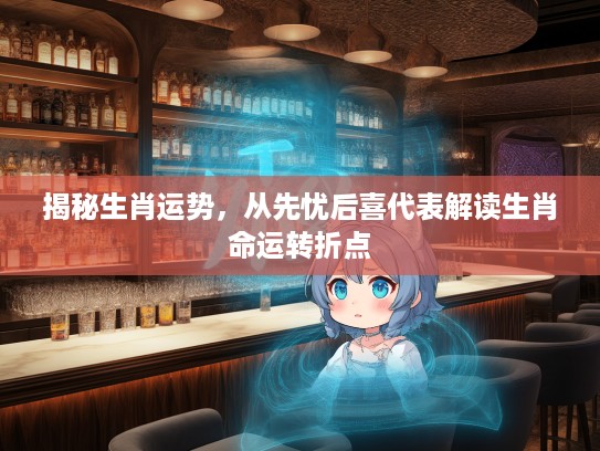 揭秘生肖运势，从先忧后喜代表解读生肖命运转折点
