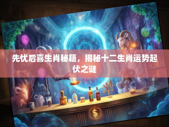 先忧后喜生肖秘籍，揭秘十二生肖运势起伏之谜