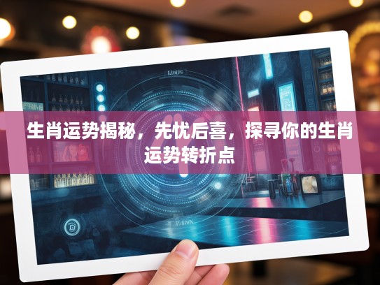 生肖运势揭秘，先忧后喜，探寻你的生肖运势转折点