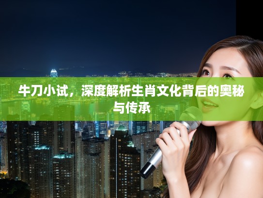 牛刀小试，深度解析生肖文化背后的奥秘与传承