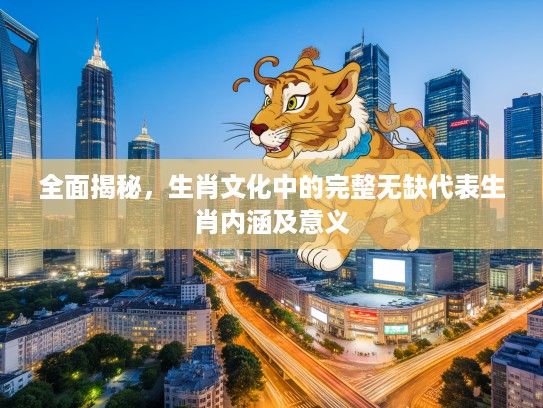 全面揭秘，生肖文化中的完整无缺代表生肖内涵及意义