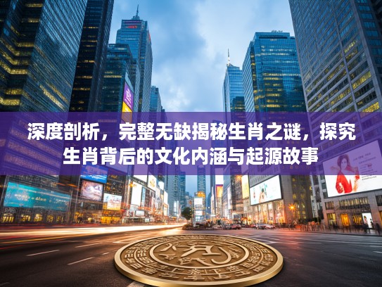 深度剖析，完整无缺揭秘生肖之谜，探究生肖背后的文化内涵与起源故事