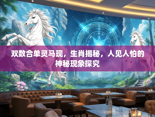 双数合单灵马现，生肖揭秘，人见人怕的神秘现象探究