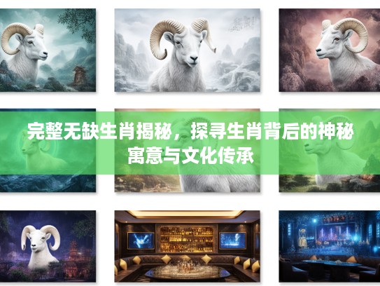完整无缺生肖揭秘，探寻生肖背后的神秘寓意与文化传承