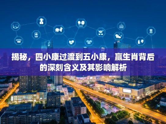 揭秘，四小康过渡到五小康，赢生肖背后的深刻含义及其影响解析