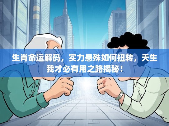 生肖命运解码，实力悬殊如何扭转，天生我才必有用之路揭秘！