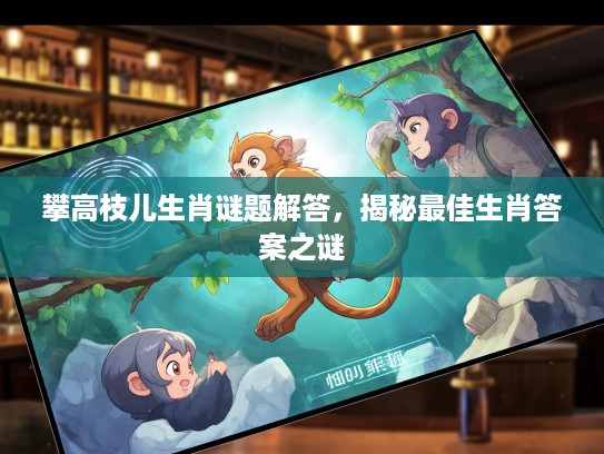 攀高枝儿生肖谜题解答，揭秘最佳生肖答案之谜