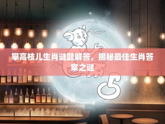 攀高枝儿生肖谜题解答，揭秘最佳生肖答案之谜