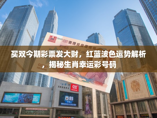 买双今期彩票发大财，红蓝波色运势解析，揭秘生肖幸运彩号码
