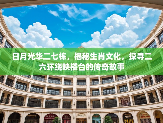 日月光华二七栋，揭秘生肖文化，探寻二六环绕映楼台的传奇故事