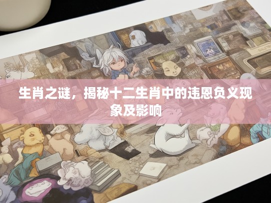 生肖之谜，揭秘十二生肖中的违恩负义现象及影响