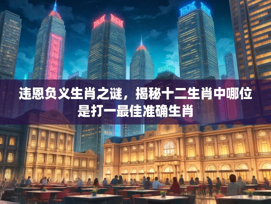 违恩负义生肖之谜，揭秘十二生肖中哪位是打一最佳准确生肖