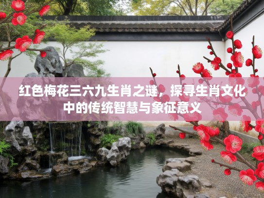 红色梅花三六九生肖之谜，探寻生肖文化中的传统智慧与象征意义