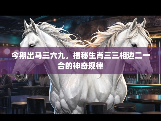今期出马三六九，揭秘生肖三三相边二一合的神奇规律