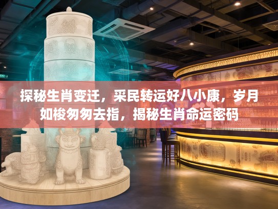 探秘生肖变迁，采民转运好八小康，岁月如梭匆匆去指，揭秘生肖命运密码