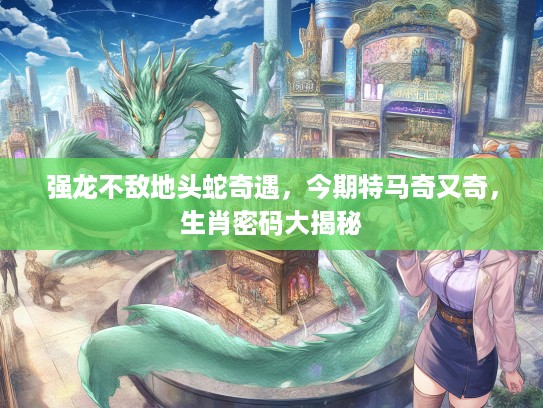 强龙不敌地头蛇奇遇，今期特马奇又奇，生肖密码大揭秘