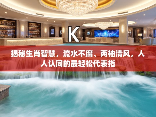 揭秘生肖智慧，流水不腐、两袖清风，人人认同的最轻松代表指