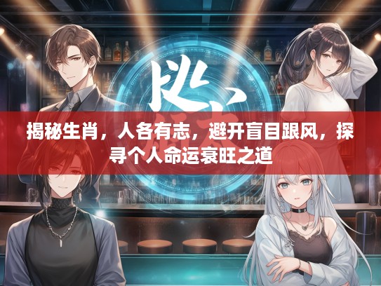 揭秘生肖，人各有志，避开盲目跟风，探寻个人命运衰旺之道