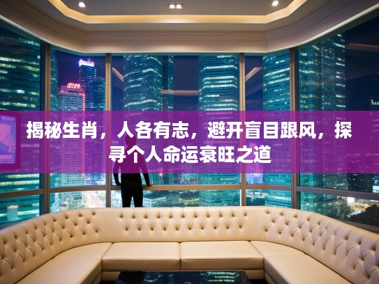 揭秘生肖，人各有志，避开盲目跟风，探寻个人命运衰旺之道
