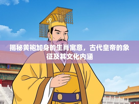 揭秘黄袍加身的生肖寓意，古代皇帝的象征及其文化内涵